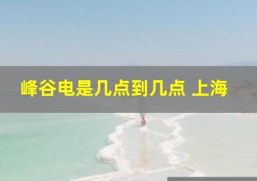 峰谷电是几点到几点 上海